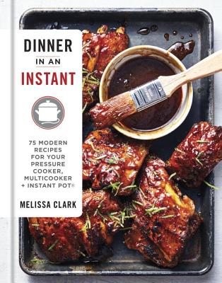 Dinner in an Instant: 75 Modern Recipes for Your Pressure Cooker, Multicooker, and Instant Pot(r) a Cookbook - Melissa Clark