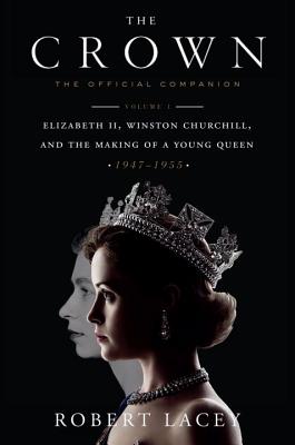 The Crown: The Official Companion, Volume 1: Elizabeth II, Winston Churchill, and the Making of a Young Queen (1947-1955) - Robert Lacey