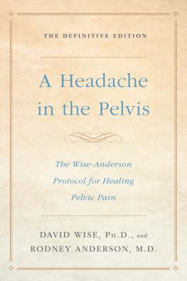 A Headache in the Pelvis: The Wise-Anderson Protocol for Healing Pelvic Pain: The Definitive Edition - David Wise
