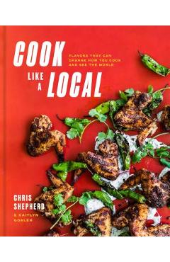 Coperta cărții 'Cook Like a Local: Flavors That Can Change How You Cook and See the World: A Cookbook - Chris Shepherd'