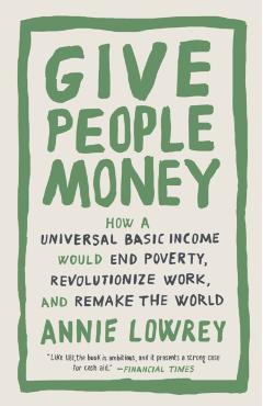 Coperta cărții 'Give People Money: How a Universal Basic Income Would End Poverty, Revolutionize Work, and Remake the World - Annie'