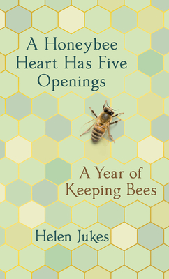 A Honeybee Heart Has Five Openings: A Year of Keeping Bees - Helen Jukes