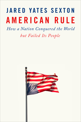 American Rule: How a Nation Conquered the World But Failed Its People - Jared Yates Sexton