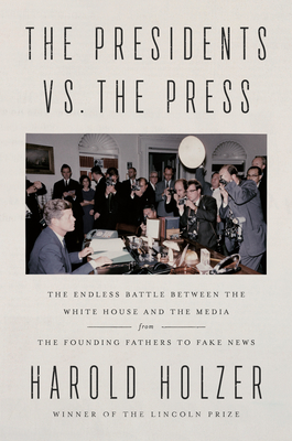 The Presidents vs. the Press: The Endless Battle Between the White House and the Media--From the Founding Fathers to Fake News - Harold Holzer