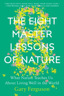 The Eight Master Lessons of Nature: What Nature Teaches Us about Living Well in the World - Gary Ferguson