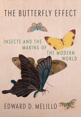 The Butterfly Effect: Insects and the Making of the Modern World - Edward D. Melillo