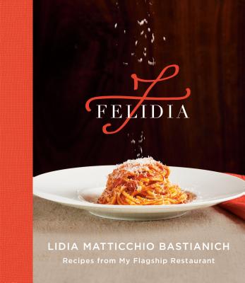 Felidia: Recipes from My Flagship Restaurant: A Cookbook - Lidia Matticchio Bastianich