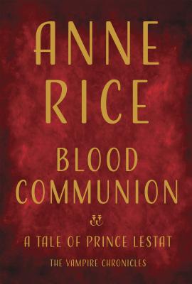 Blood Communion: A Tale of Prince Lestat - Anne Rice