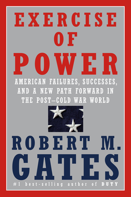 Exercise of Power: American Failures, Successes, and a New Path Forward in the Post-Cold War World - Robert M. Gates