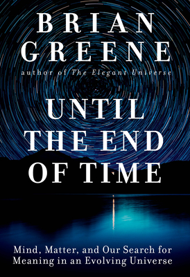 Until the End of Time: Mind, Matter, and Our Search for Meaning in an Evolving Universe - Brian Greene