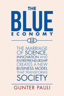 The Blue Economy 3.0: The marriage of science, innovation and entrepreneurship creates a new business model that transforms society - Gunter Pauli