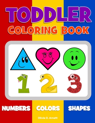 Toddler Coloring Book. Numbers Colors Shapes: Baby Activity Book for Kids Age 1-3, Boys or Girls, for Their Fun Early Learning of First Easy Words abo - Olivia O. Arnett