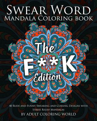 Swear Word Mandala Coloring Book: The F**k Edition - 40 Rude and Funny Swearing and Cursing Designs with Stress Relief Mandalas - Adult Coloring World