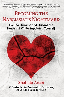 Becoming the Narcissist's Nightmare: How to Devalue and Discard the Narcissist While Supplying Yourself - Shahida Arabi