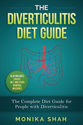 The Diverticulitis Diet Guide: A Complete Diet Guide for People with Diverticulitis (Causes, Diet and Other Remedial Measures) - Monika Shah