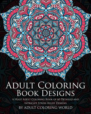 Adult Coloring Book: Designs: A Huge Adult Coloring Book of 60 Detailed and Intricate Stress Relief Designs - Adult Coloring World