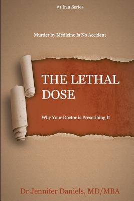 The Lethal Dose: Why Your Doctor is Prescribing It - Jennifer Daniels