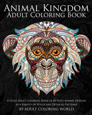 Animal Kingdom: Adult Coloring Book: A Huge Adult Coloring Book of 60 Wild Animal Designs in a Variety of Styles and Detailed Patterns - Adult Coloring World