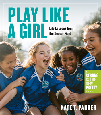 Play Like a Girl: Life Lessons from the Soccer Field - Kate T. Parker