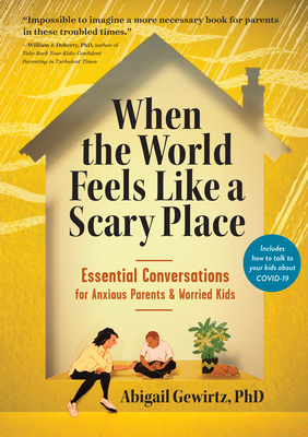When the World Feels Like a Scary Place: Essential Conversations for Anxious Parents and Worried Kids - Abigail Gewirtz