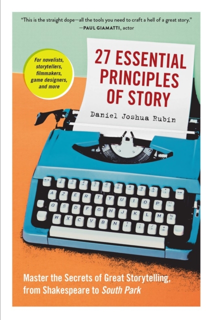 27 Essential Principles of Story: Master the Secrets of Great Storytelling, from Shakespeare to South Park - Daniel Joshua Rubin