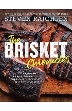 The Brisket Chronicles: How to Barbecue, Braise, Smoke, and Cure the World's Most Epic Cut of Meat - Steven Raichlen