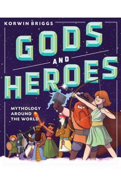 Gods and Heroes: Mythology Around the World - Korwin Briggs