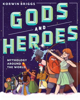 Gods and Heroes: Mythology Around the World - Korwin Briggs
