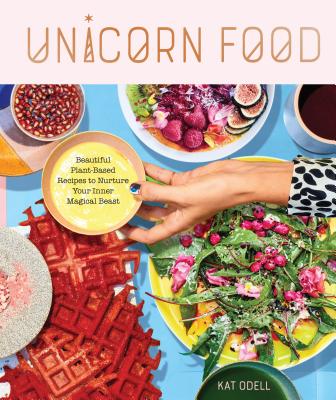 Unicorn Food: Beautiful Plant-Based Recipes to Nurture Your Inner Magical Beast - Kat Odell