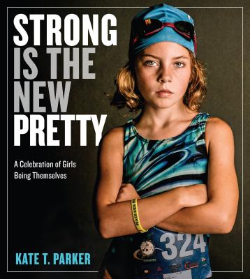 Strong Is the New Pretty: A Celebration of Girls Being Themselves - Kate T. Parker