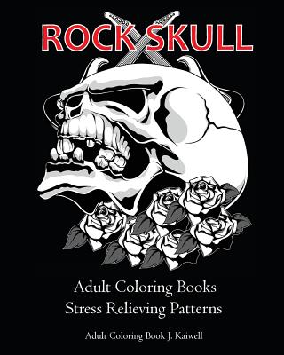 Rock Skull Adult Coloring Books: Stress Relieving Patterns: Day of the Dead, Dia De Los Muertos Coloring Pages, Sugar Skull Art Coloring Books, colori - Adult Coloring Book J. Kaiwell