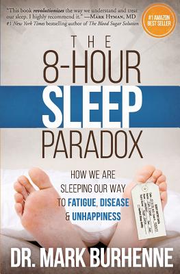 The 8-Hour Sleep Paradox: How We Are Sleeping Our Way to Fatigue, Disease and Unhappiness - Mark Burhenne
