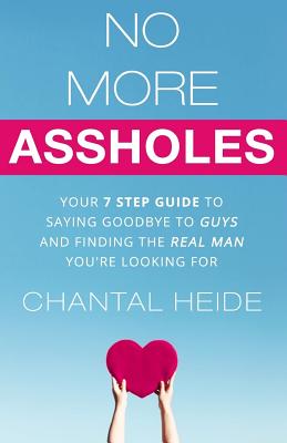 No More Assholes: Your 7 Step Guide to Saying Goodbye to Guys and Finding The Real Man You're Looking For - Chantal Heide