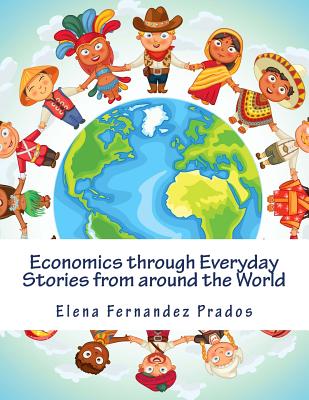 Economics through Everyday Stories from around the World: An introduction to economics for children or Economics for kids, dummies and everyone else - Elena Fernandez Prados