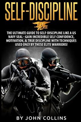 Self-Discipline: The Ultimate Guide to Self-Discipline like a US NAVY SEAL: Gain Incredible Self Confidence, Motivation, & True Discipl - John Collins