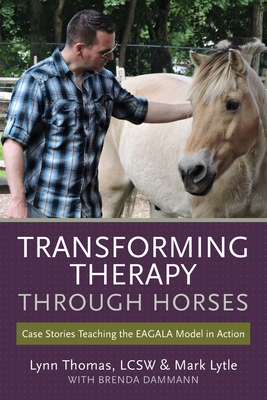 Transforming Therapy through Horses: Case Stories Teaching the EAGALA Model in Action - Mark Lytle