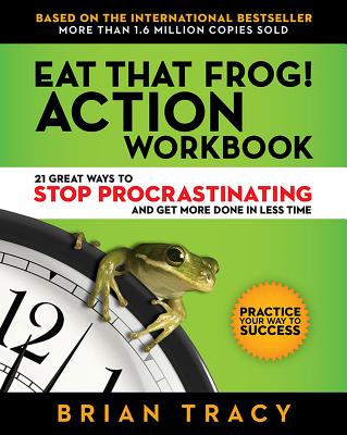 Eat That Frog! Action Workbook: 21 Great Ways to Stop Procrastinating and Get More Done in Less Time - Brian Tracy