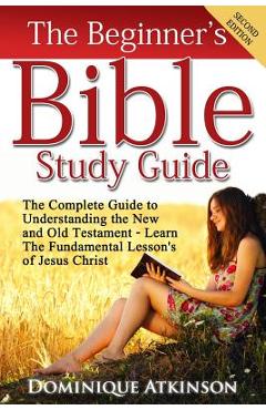 Poza produsului The Bible: The Beginner's Bible Study Guide: The Complete Guide to Understanding the Old and New Testament. Learn the Fundamental - Dominique Atkinson