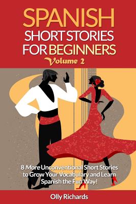 Spanish Short Stories For Beginners Volume 2: 8 More Unconventional Short Stories to Grow Your Vocabulary and Learn Spanish the Fun Way! - Olly Richards