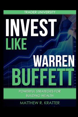 Invest Like Warren Buffett: Powerful Strategies for Building Wealth - Matthew R. Kratter