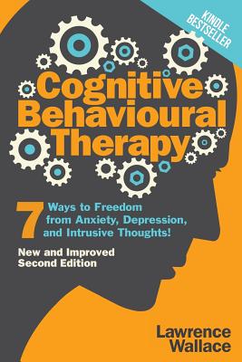 Cognitive Behavioural Therapy: 7 Ways to Freedom from Anxiety, Depression, and Intrusive Thoughts - Lawrence Wallace