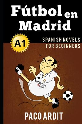 Spanish Novels: F�tbol en Madrid (Spanish Novels for Beginners - A1) - Paco Ardit