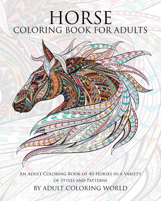 Horse Coloring Book for Adults: An Adult Coloring Book of 40 Horses in a Variety of Styles and Patterns - Adult Coloring World