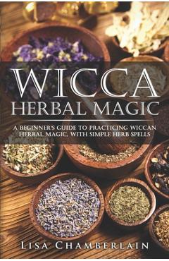 Poza produsului Wicca Herbal Magic: A Beginner's Guide to Practicing Wiccan Herbal Magic, with Simple Herb Spells - Lisa Chamberlain