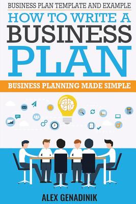 Business Plan Template And Example: How To Write A Business Plan: Business Planning Made Simple - Alex Genadinik