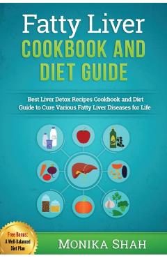 Fatty Liver Cookbook & Diet Guide: 85 Most Powerful Recipes to Avert Fatty Liver & Lose Weight Fast - Monika Shah