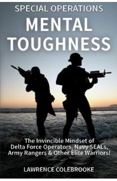 Special Operations Mental Toughness: The Invincible Mindset of Delta Force Operators, Navy SEALs, Army Rangers & Other Elite Warriors! - Lawrence Colebrooke
