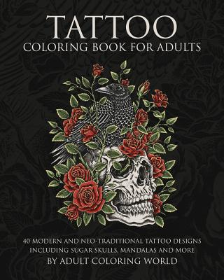 Tattoo Coloring Book for Adults: 40 Modern and Neo-Traditional Tattoo Designs Including Sugar Skulls, Mandalas and More - Adult Coloring World