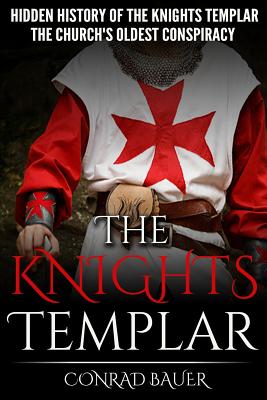 The Knights Templar: The Hidden History of the Knights Templar: The Church's Oldest Conspiracy - Conrad Bauer