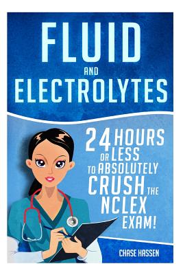 Fluid and Electrolytes: 24 Hours or Less to Absolutely Crush the NCLEX Exam! - Chase Hassen